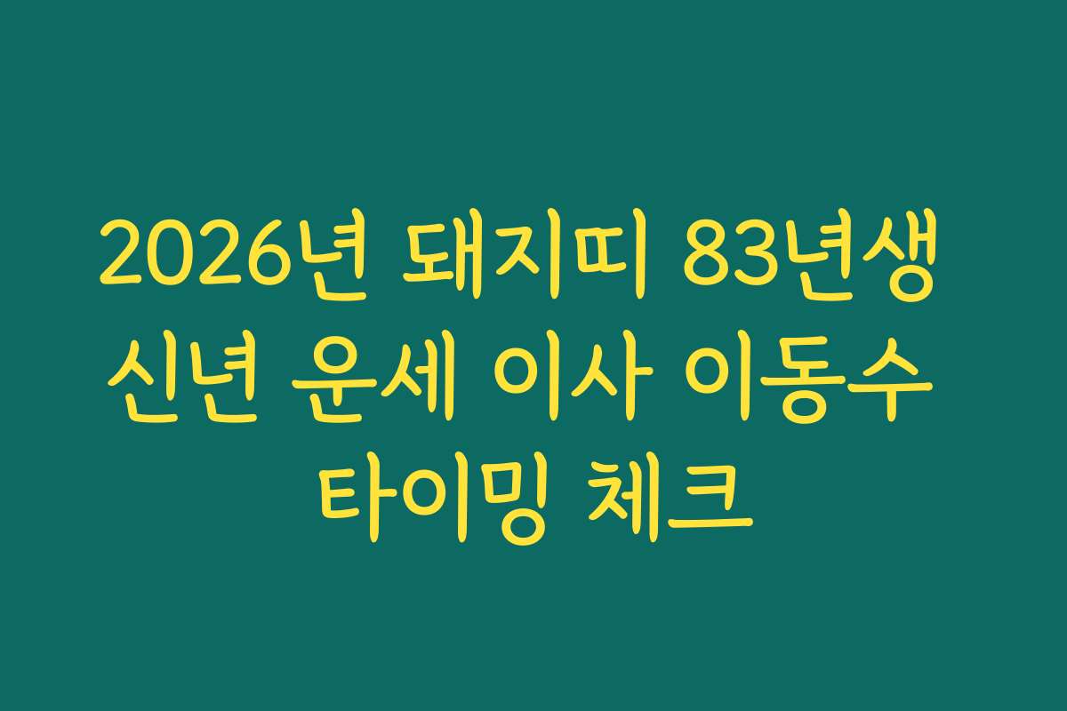 2026년 돼지띠 83년생 신년 운세 이사 이동수 타이밍 체크