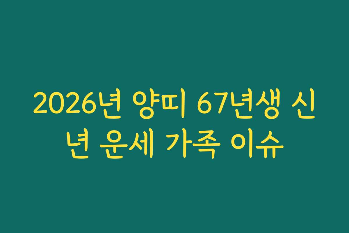 2026년 양띠 67년생 신년 운세 가족 이슈