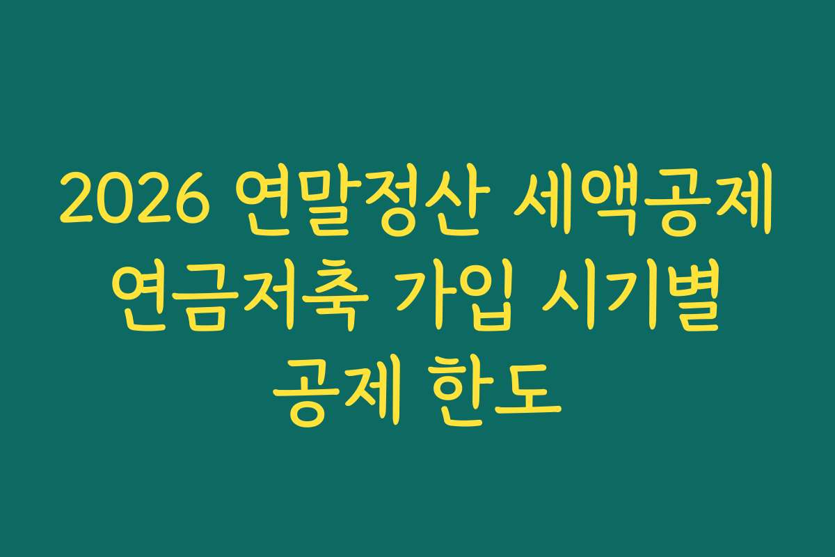 2026 연말정산 세액공제 연금저축 가입 시기별 공제 한도