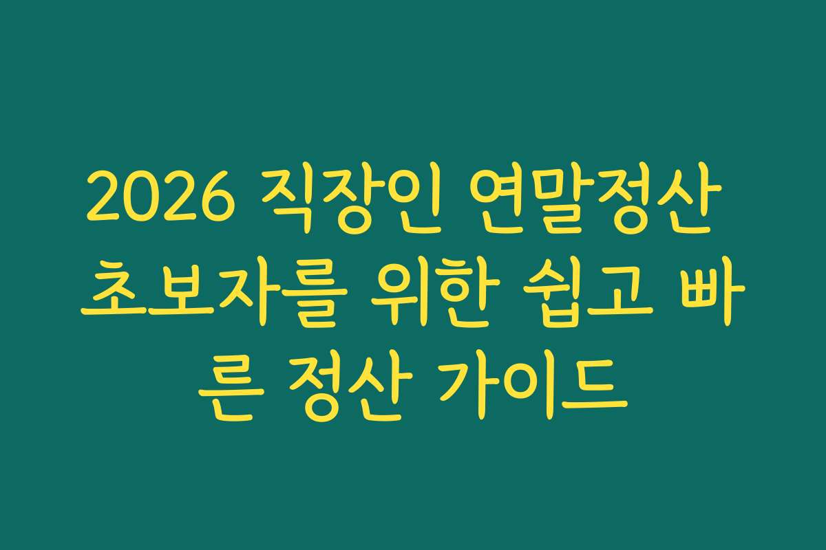 2026 직장인 연말정산 초보자를 위한 쉽고 빠른 정산 가이드