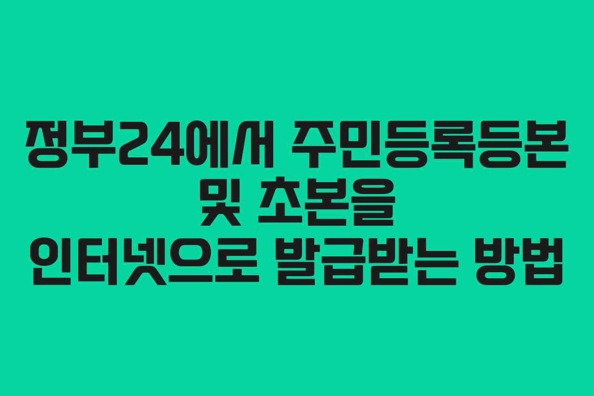 정부24에서 주민등록등본 및 초본을 인터넷으로 발급받는 방법