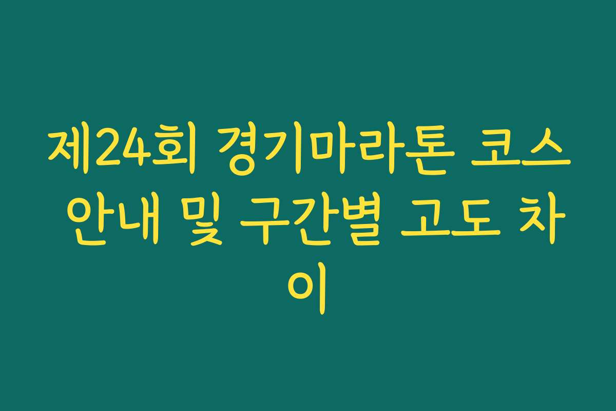 제24회 경기마라톤 코스 안내 및 구간별 고도 차이