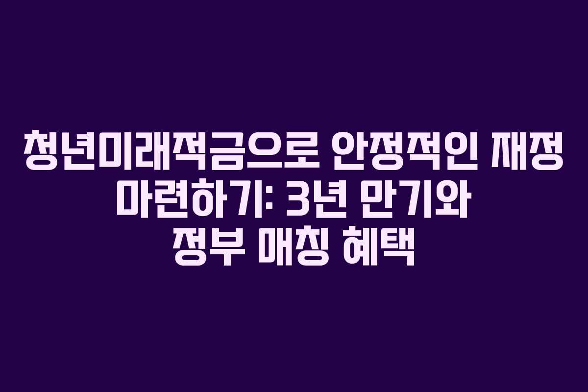 청년미래적금으로 안정적인 재정 마련하기: 3년 만기와 정부 매칭 혜택