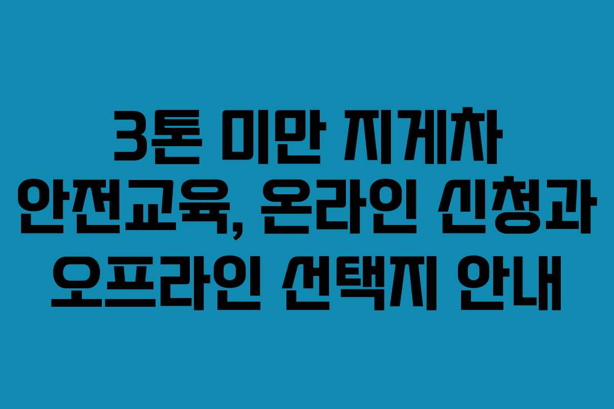 3톤 미만 지게차 안전교육, 온라인 신청과 오프라인 선택지 안내