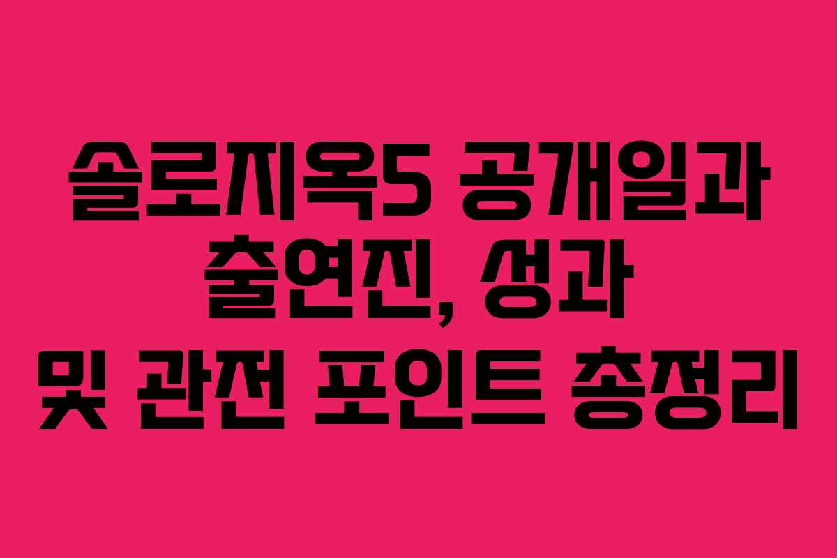 솔로지옥5 공개일과 출연진, 성과 및 관전 포인트 총정리