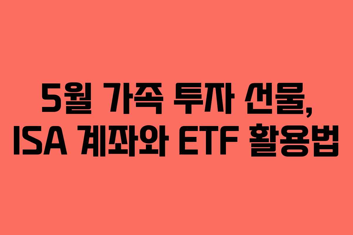 5월 가족 투자 선물, ISA 계좌와 ETF 활용법