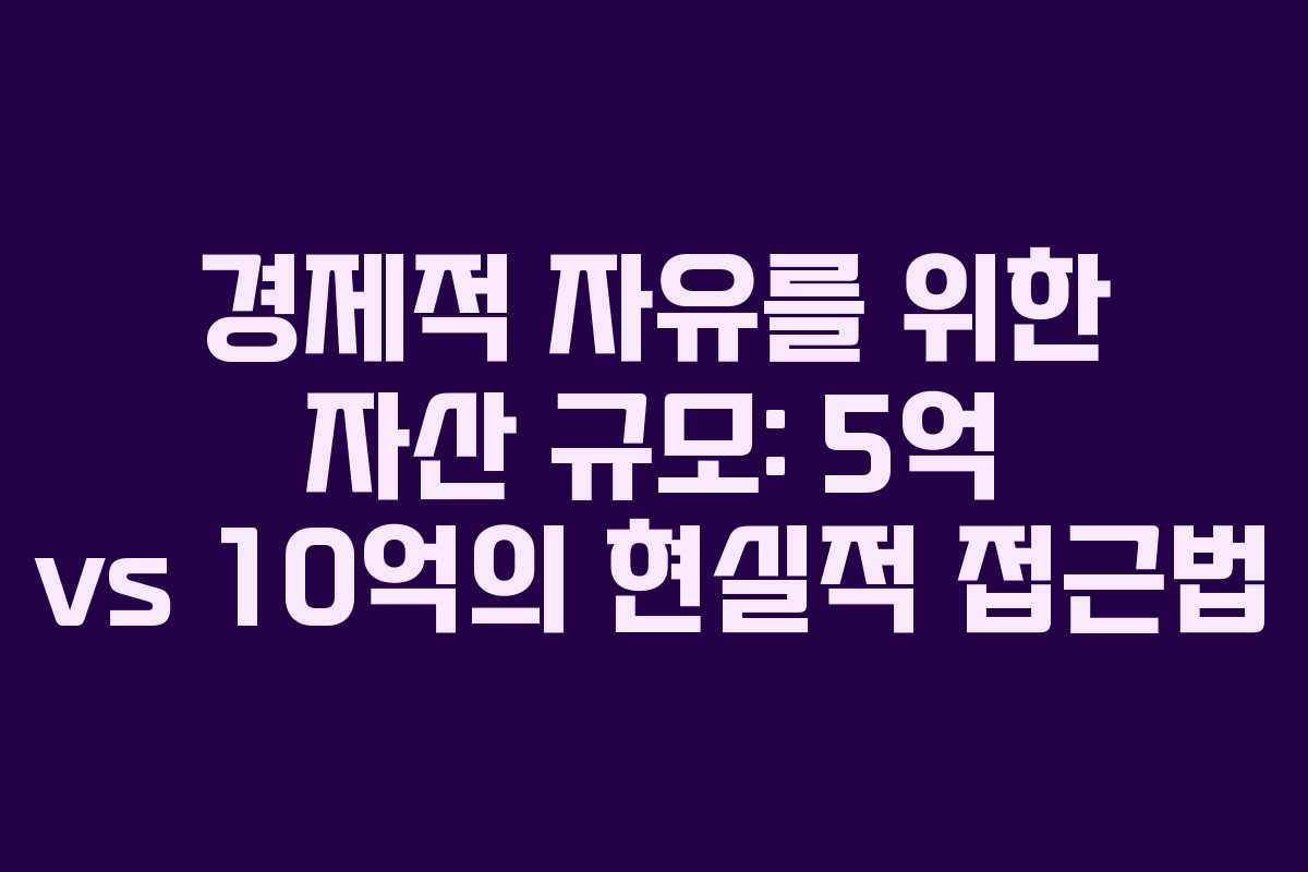 경제적 자유를 위한 자산 규모: 5억 vs 10억의 현실적 접근법