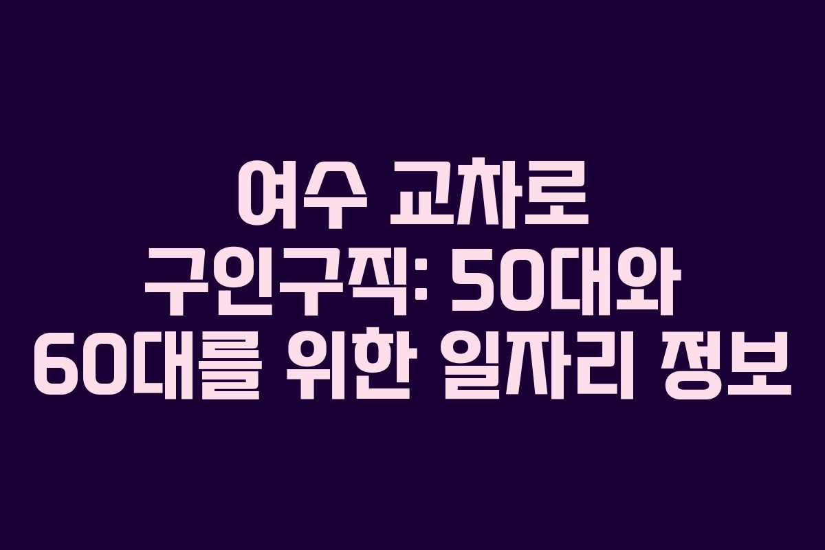여수 교차로 구인구직: 50대와 60대를 위한 일자리 정보