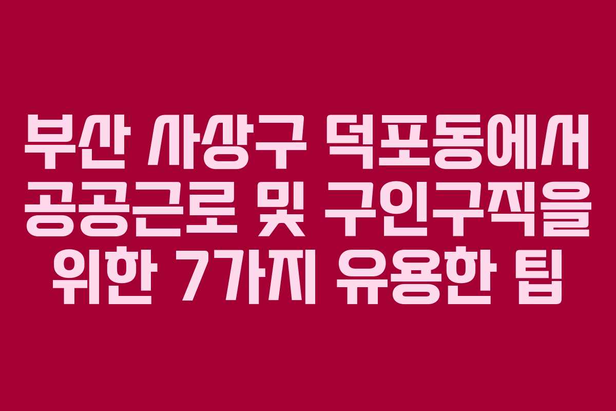부산 사상구 덕포동에서 공공근로 및 구인구직을 위한 7가지 유용한 팁
