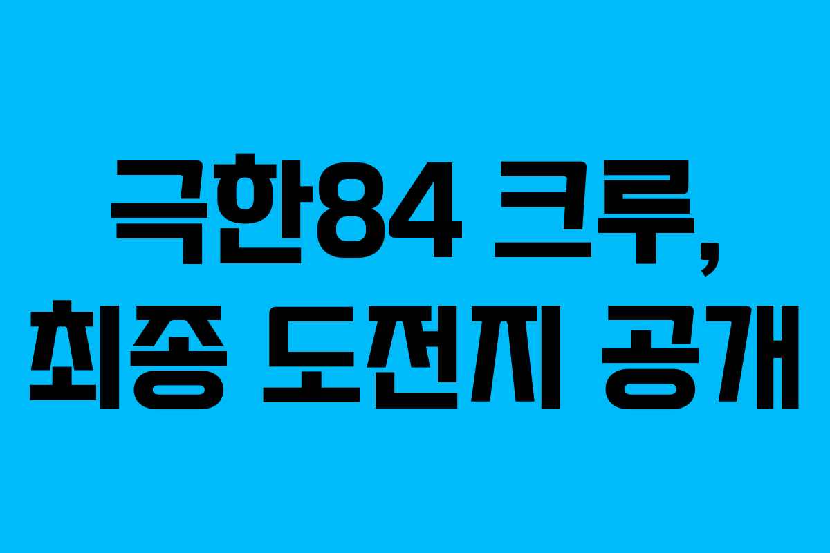 극한84 크루, 최종 도전지 공개
