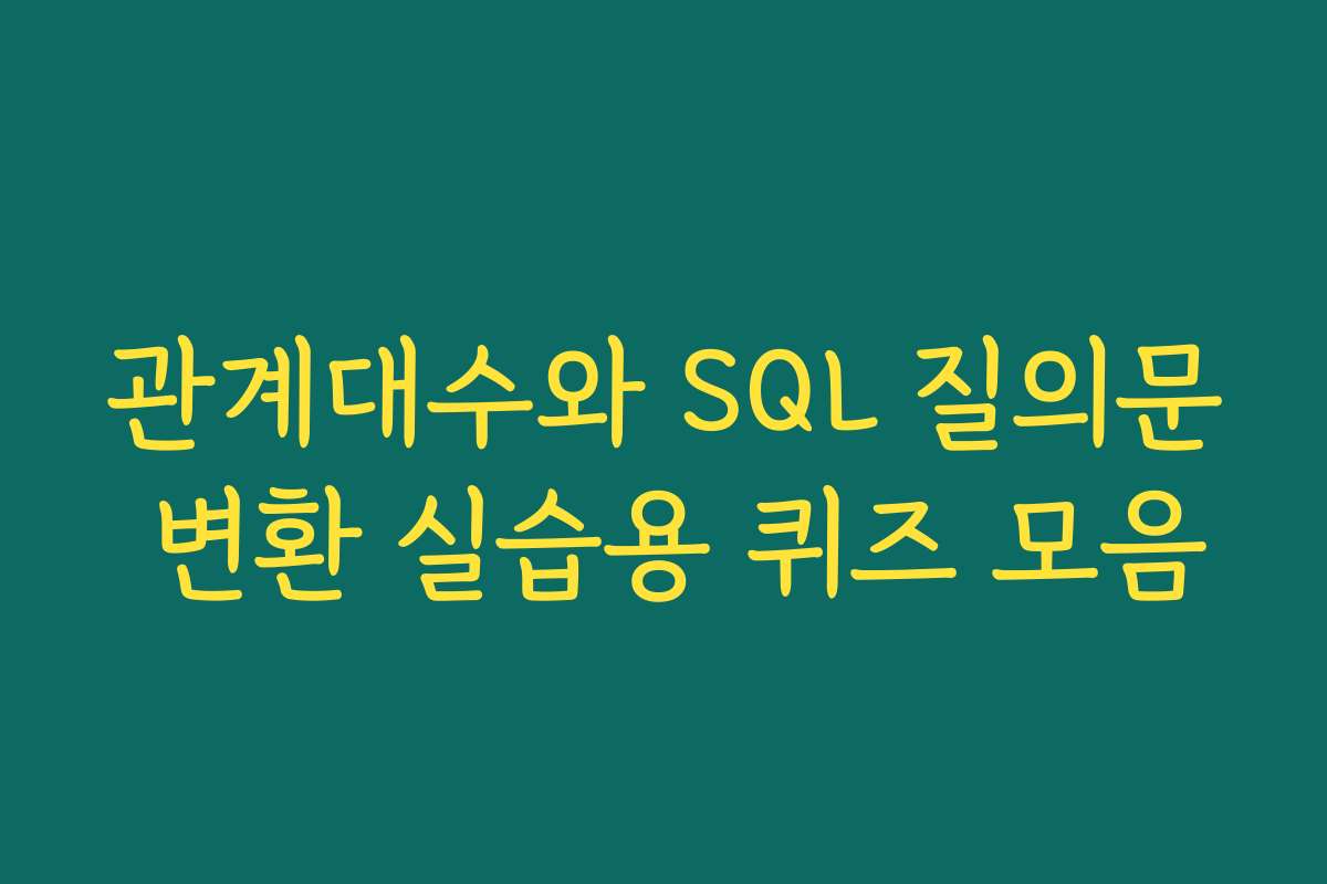 관계대수와 SQL 질의문 변환 실습용 퀴즈 모음