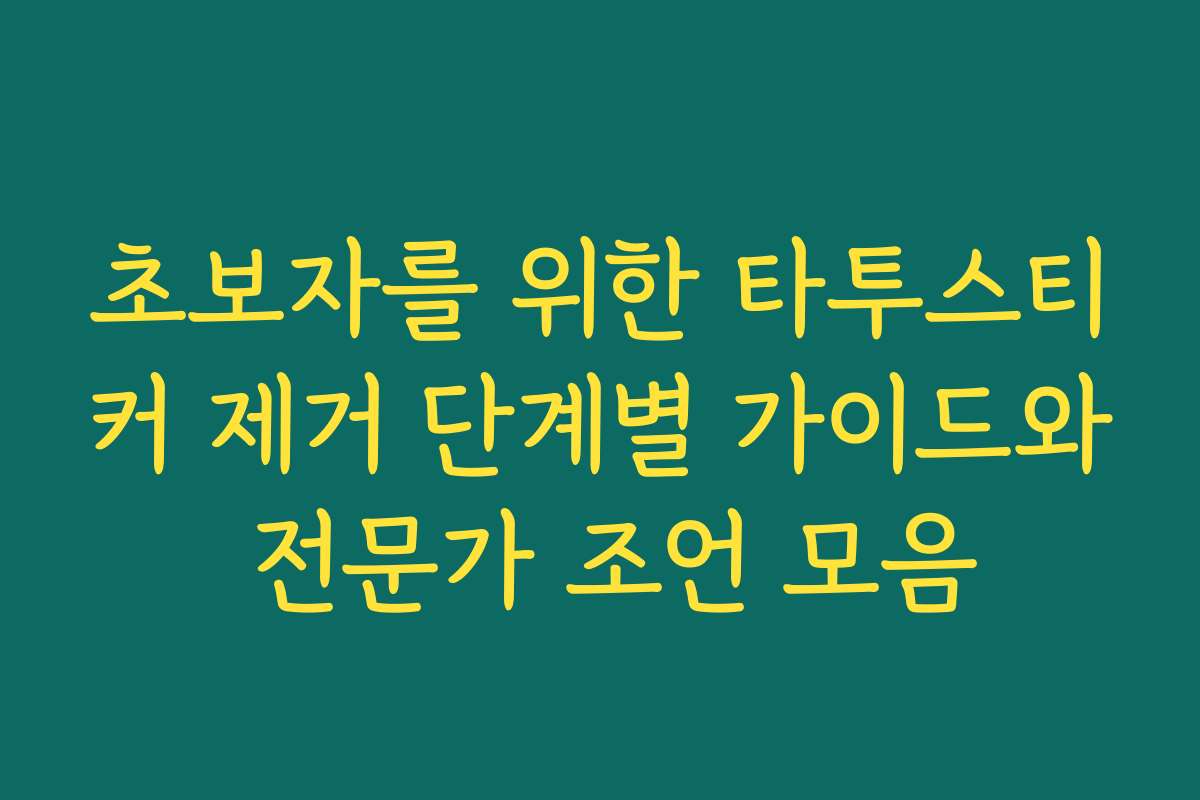 초보자를 위한 타투스티커 제거 단계별 가이드와 전문가 조언 모음