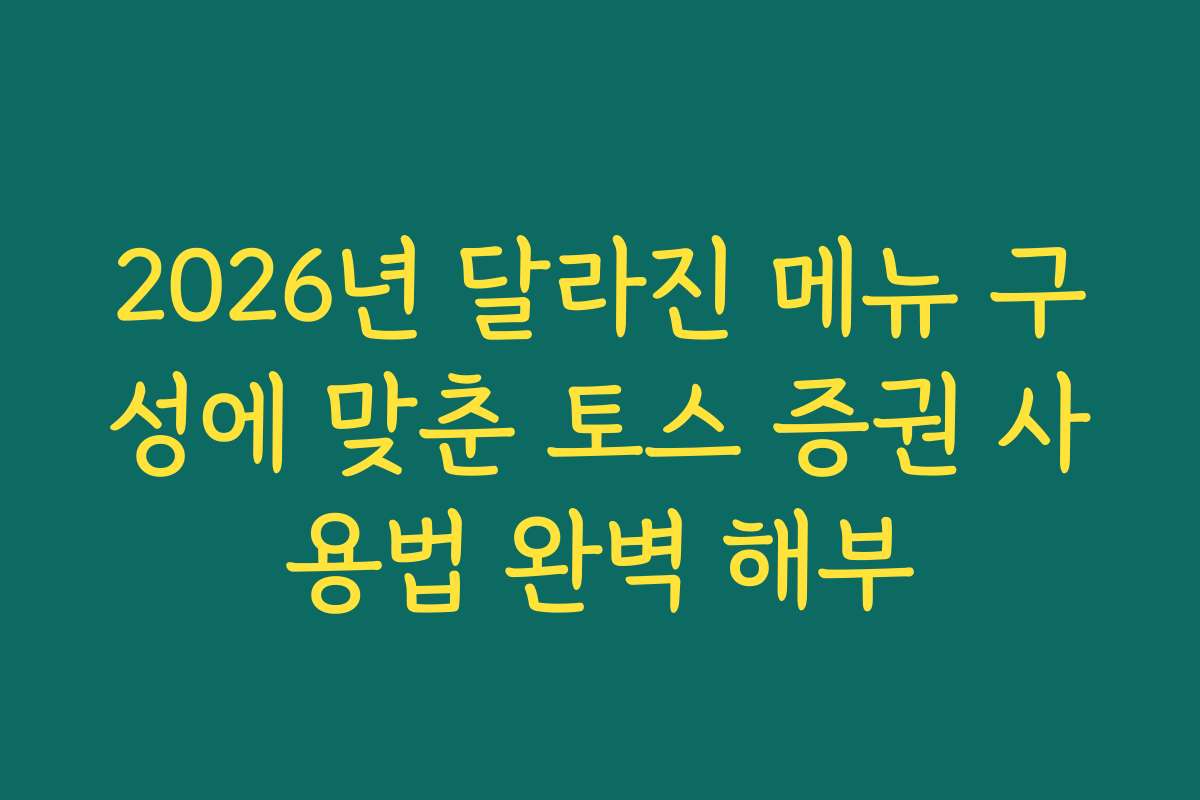 2026년 달라진 메뉴 구성에 맞춘 토스 증권 사용법 완벽 해부