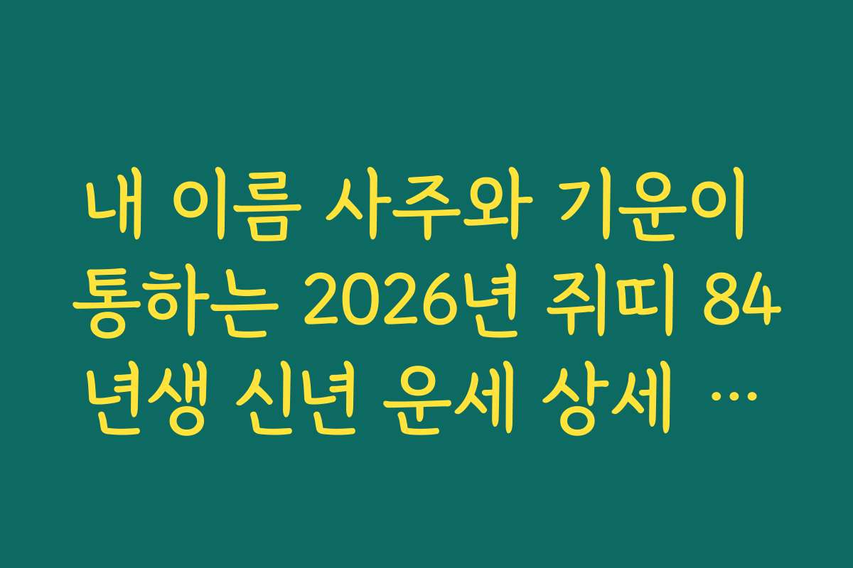 내 이름 사주와 기운이 통하는 2026년 쥐띠 84년생 신년 운세 상세 해설