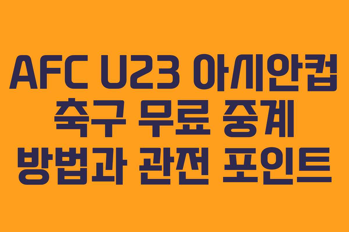 AFC U23 아시안컵 축구 무료 중계 방법과 관전 포인트