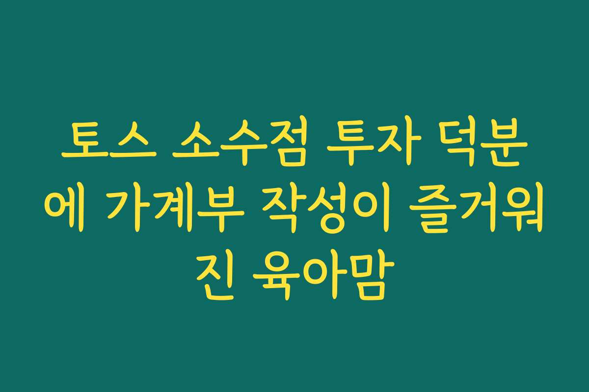 토스 소수점 투자 덕분에 가계부 작성이 즐거워진 육아맘