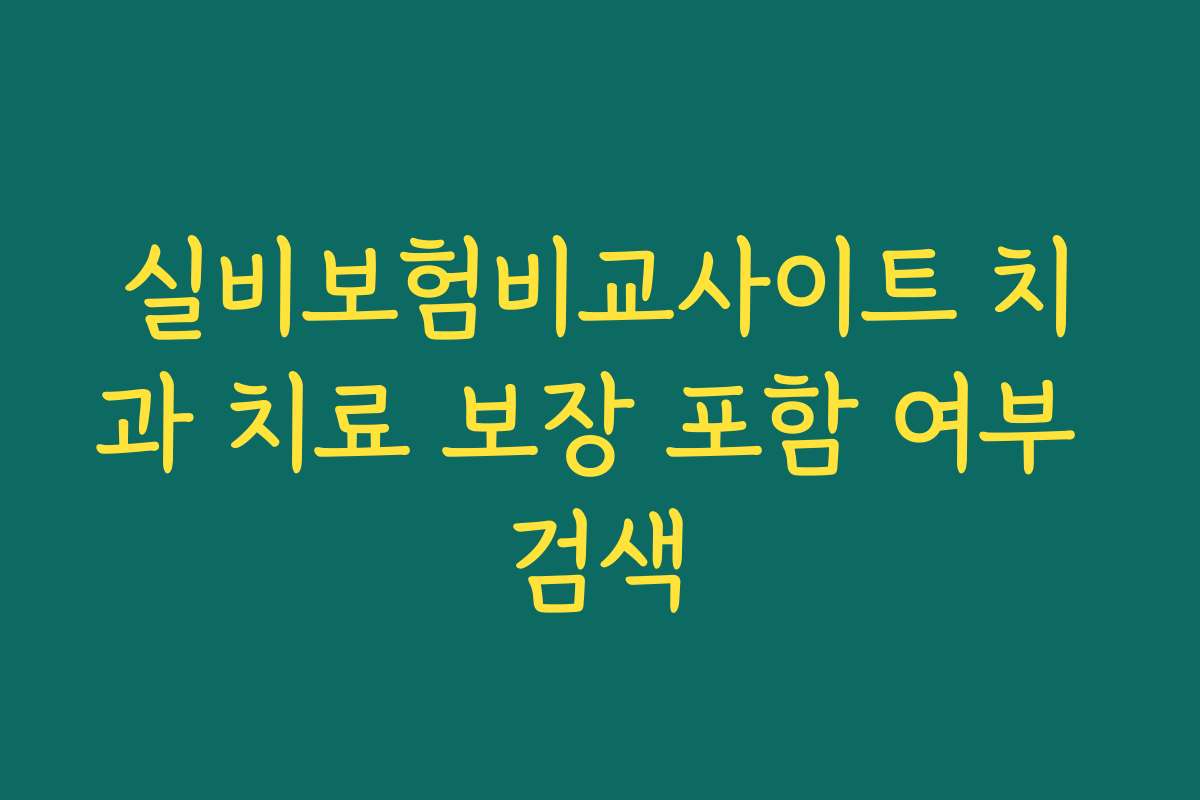 실비보험비교사이트 치과 치료 보장 포함 여부 검색