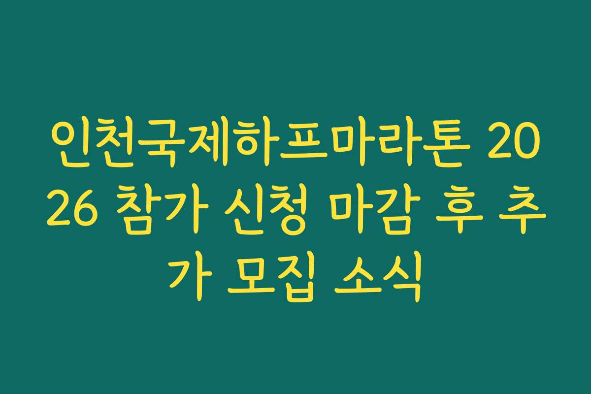 인천국제하프마라톤 2026 참가 신청 마감 후 추가 모집 소식