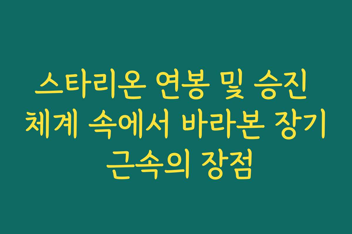 스타리온 연봉 및 승진 체계 속에서 바라본 장기 근속의 장점