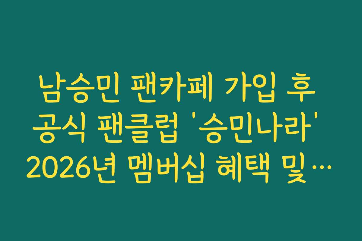남승민 팬카페 가입 후 공식 팬클럽 ‘승민나라’ 2026년 멤버십 혜택 및 신청법