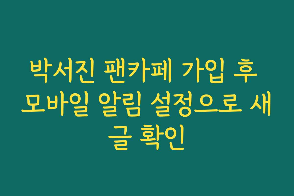 박서진 팬카페 가입 후 모바일 알림 설정으로 새글 확인