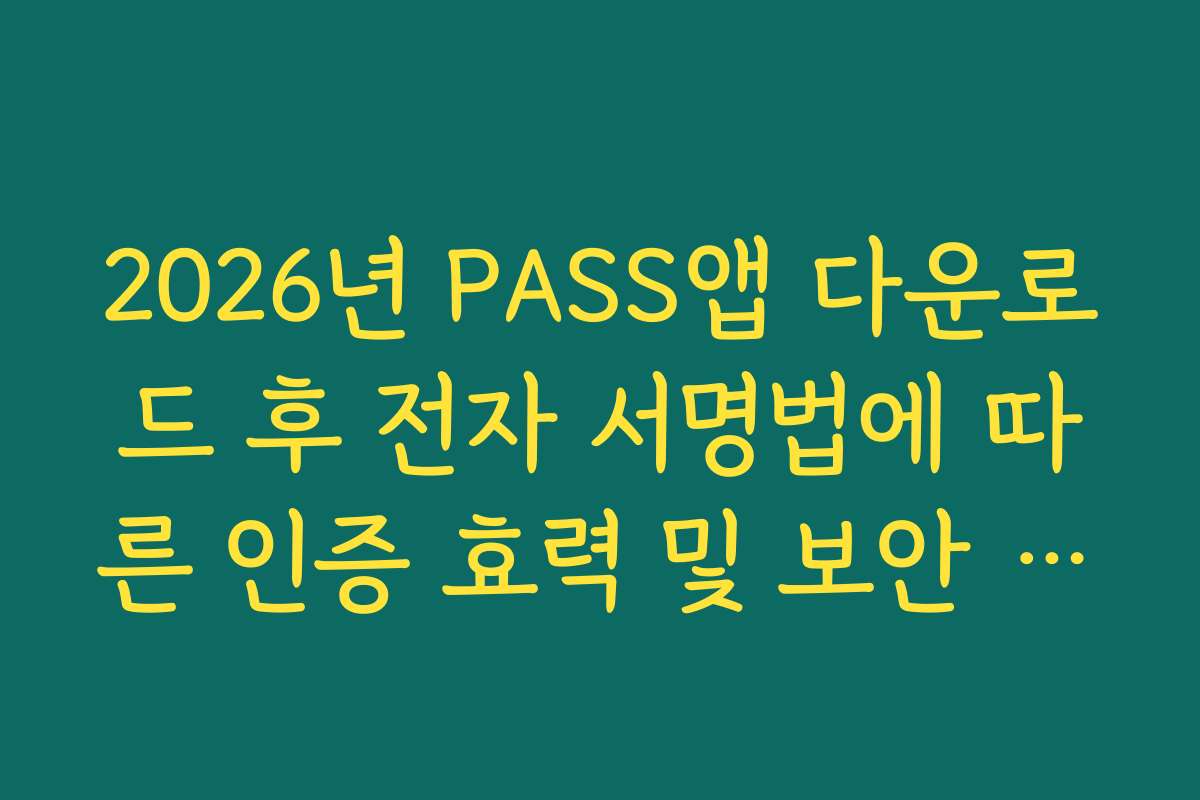 2026년 PASS앱 다운로드 후 전자 서명법에 따른 인증 효력 및 보안 기술 분석