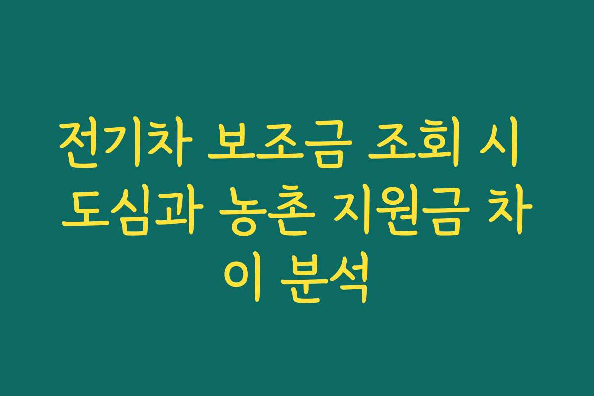 전기차 보조금 조회 시 도심과 농촌 지원금 차이 분석