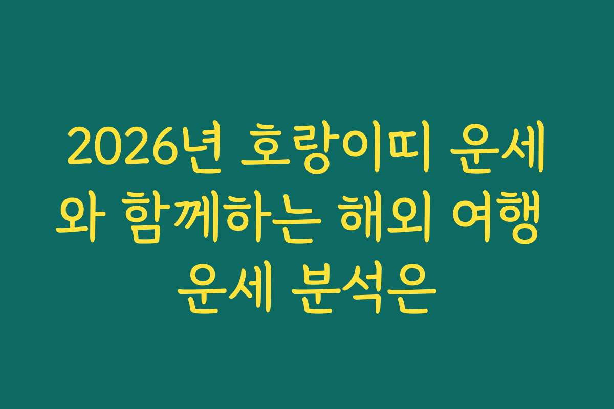 2026년 호랑이띠 운세와 함께하는 해외 여행 운세 분석은