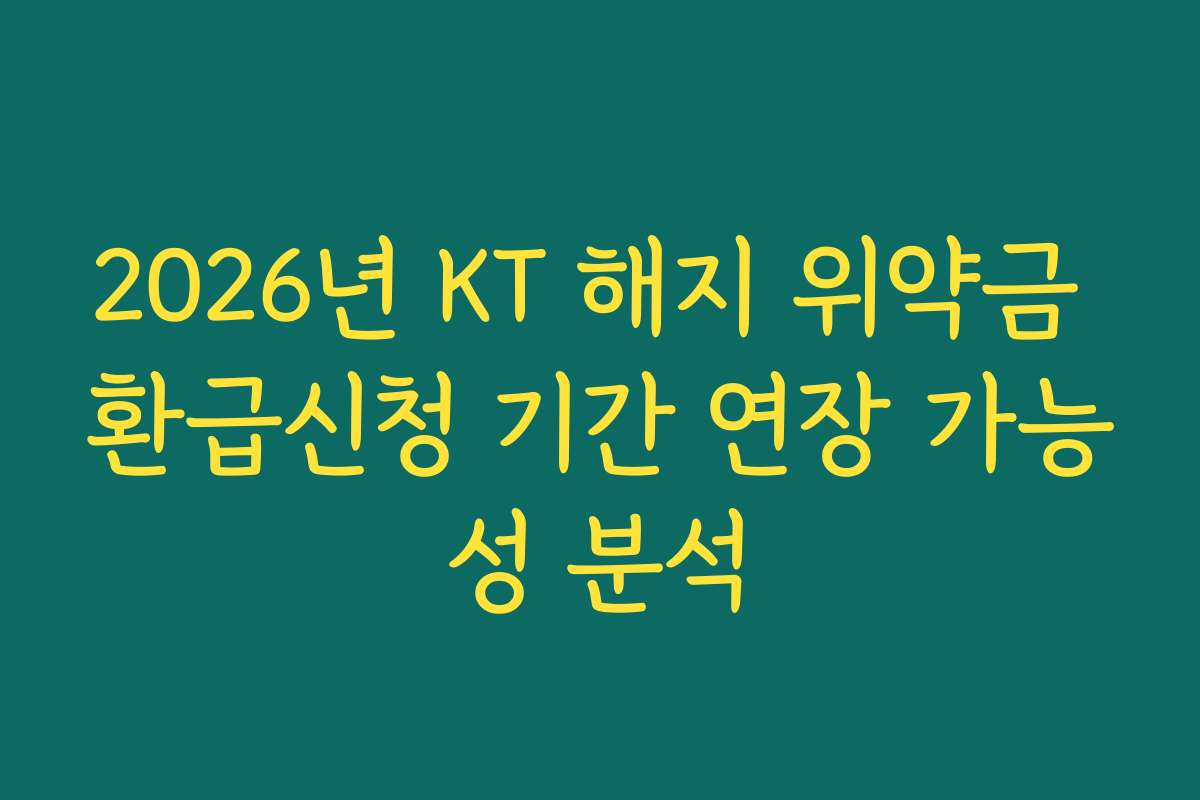 2026년 KT 해지 위약금 환급신청 기간 연장 가능성 분석