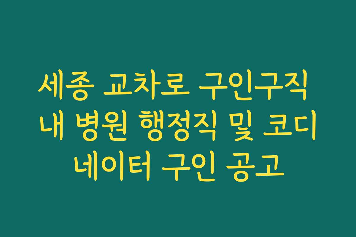 세종 교차로 구인구직 내 병원 행정직 및 코디네이터 구인 공고