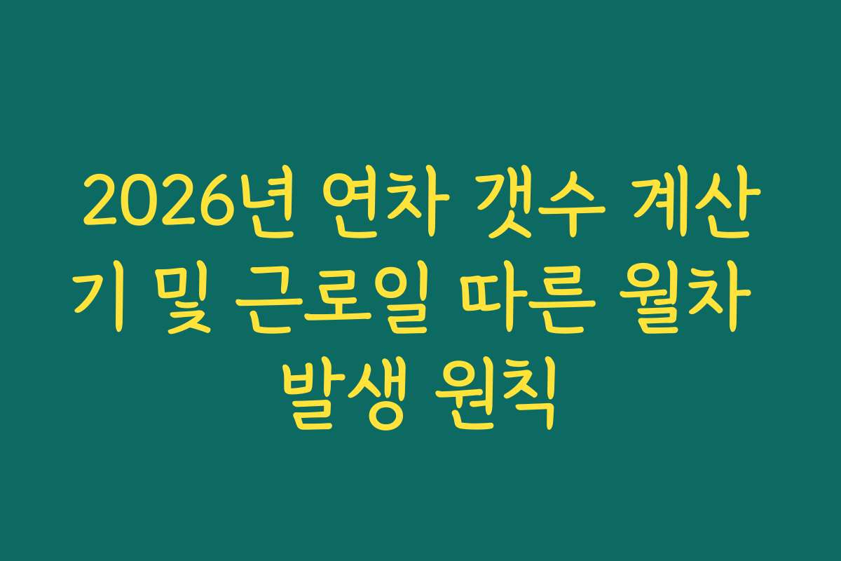 2026년 연차 갯수 계산기 및 근로일 따른 월차 발생 원칙