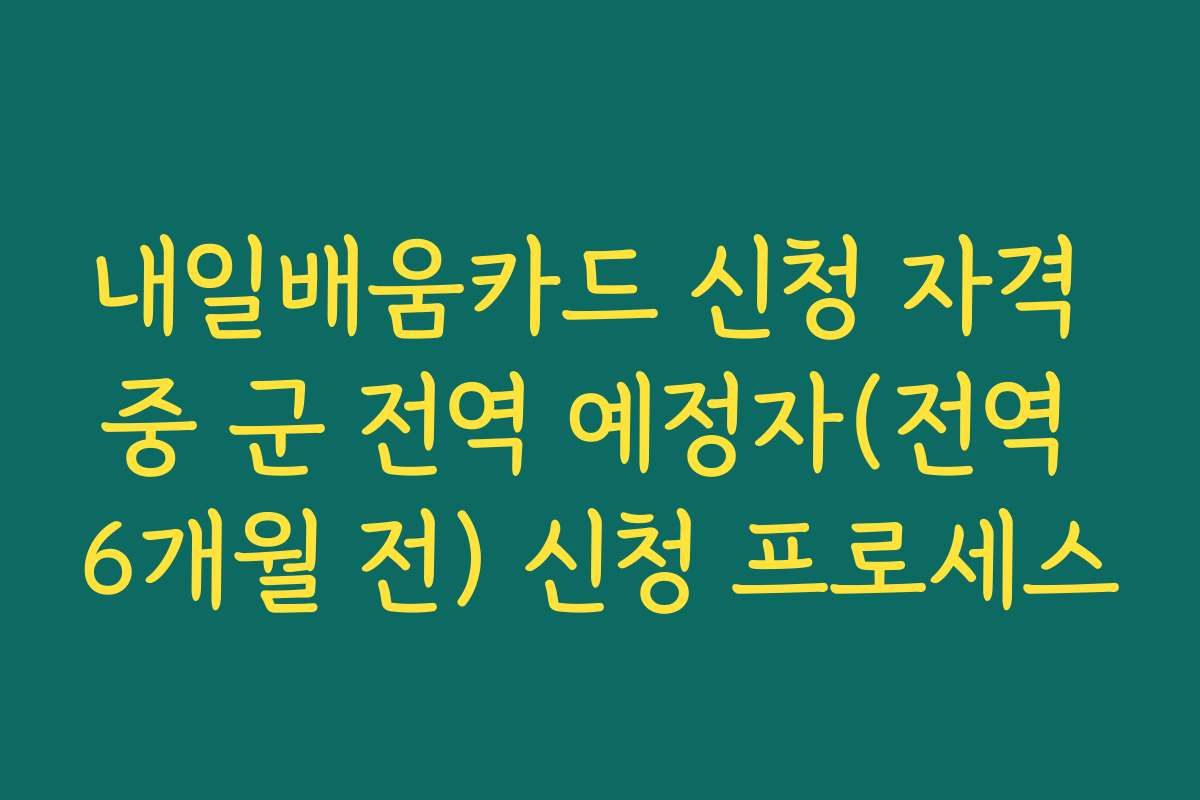 내일배움카드 신청 자격 중 군 전역 예정자(전역 6개월 전) 신청 프로세스
