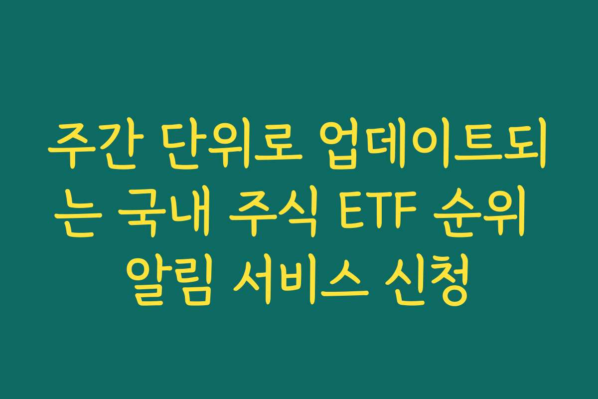 주간 단위로 업데이트되는 국내 주식 ETF 순위 알림 서비스 신청