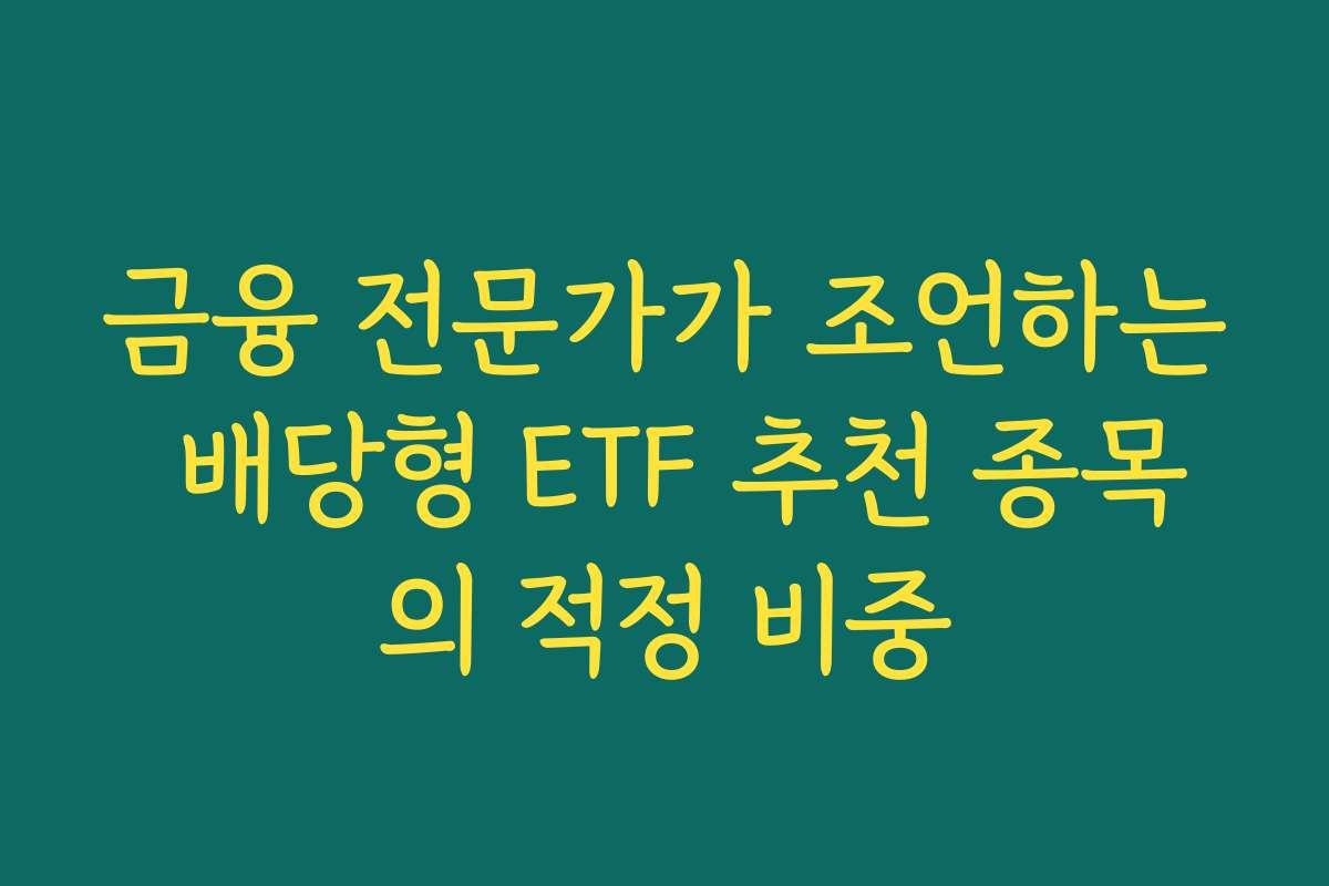 금융 전문가가 조언하는 배당형 ETF 추천 종목의 적정 비중