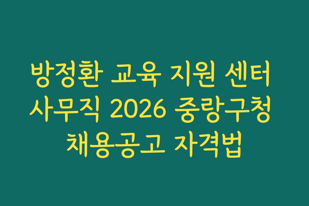 방정환 교육 지원 센터 사무직 2026 중랑구청 채용공고 자격법