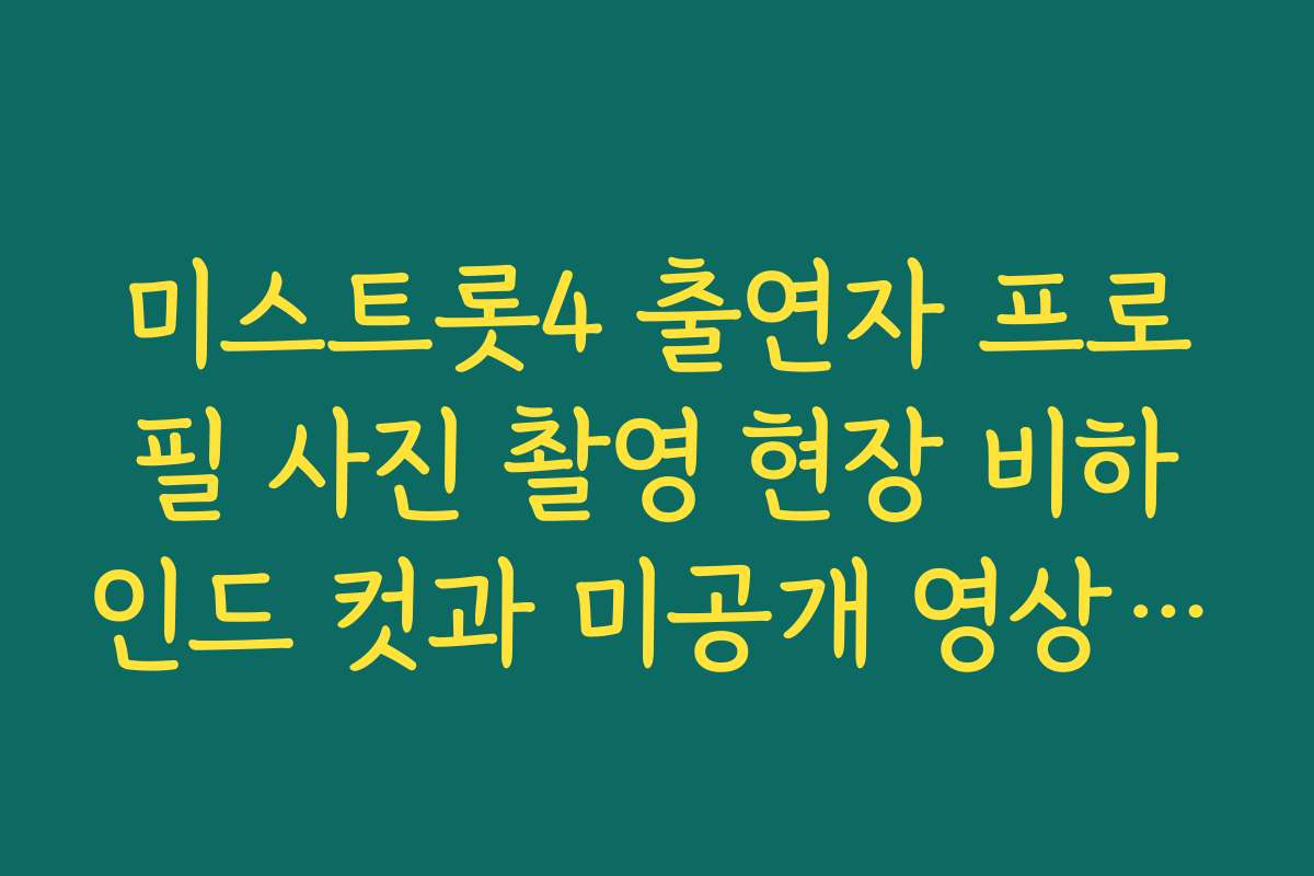 미스트롯4 출연자 프로필 사진 촬영 현장 비하인드 컷과 미공개 영상 시청법