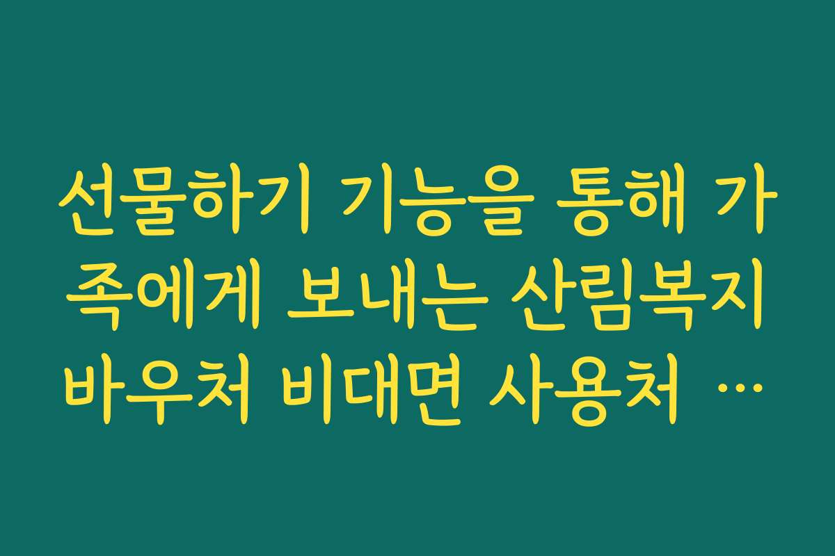 선물하기 기능을 통해 가족에게 보내는 산림복지바우처 비대면 사용처 혜택