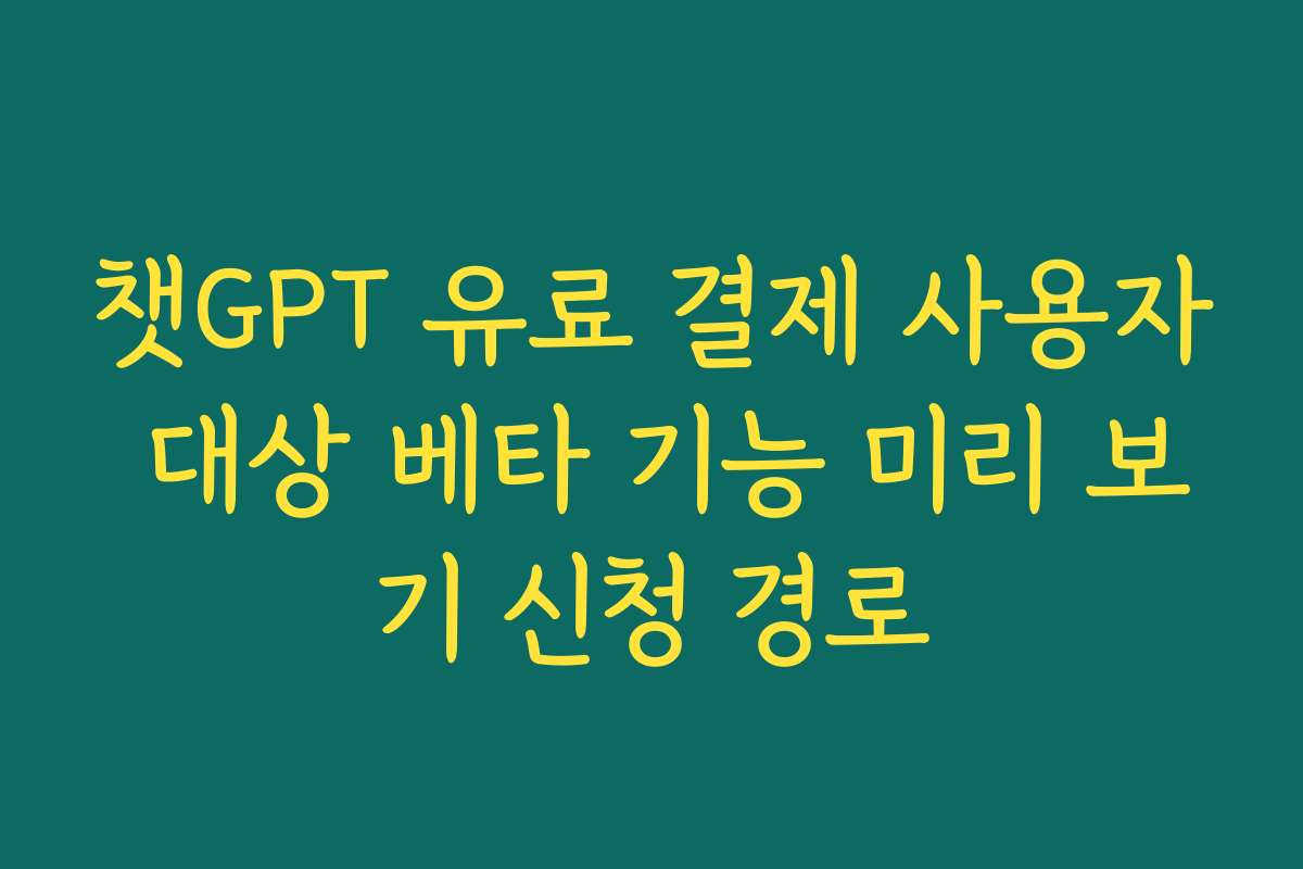 챗GPT 유료 결제 사용자 대상 베타 기능 미리 보기 신청 경로