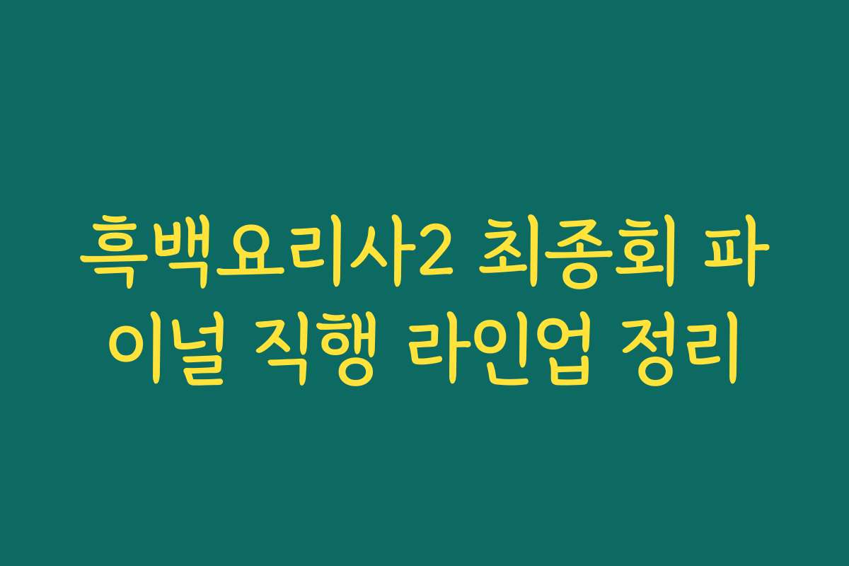 흑백요리사2 최종회 파이널 직행 라인업 정리