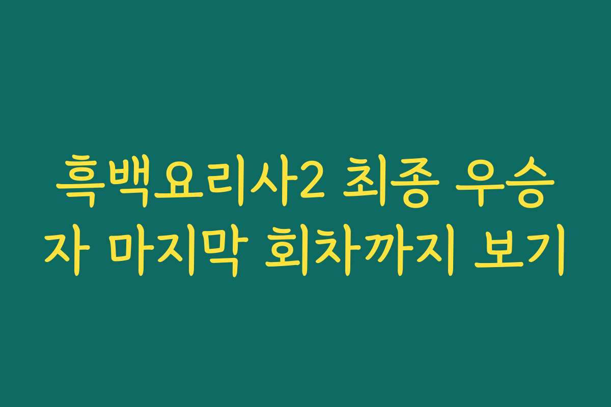 흑백요리사2 최종 우승자 마지막 회차까지 보기
