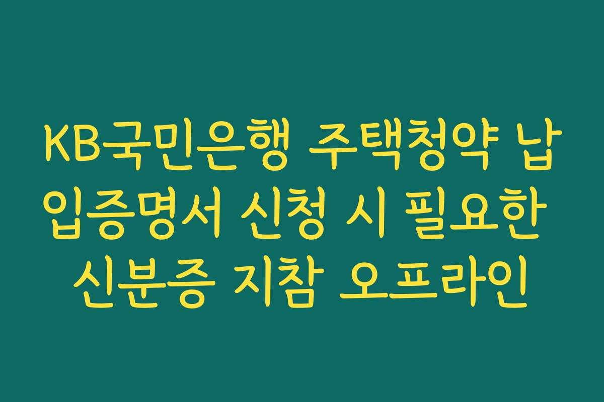 KB국민은행 주택청약 납입증명서 신청 시 필요한 신분증 지참 오프라인