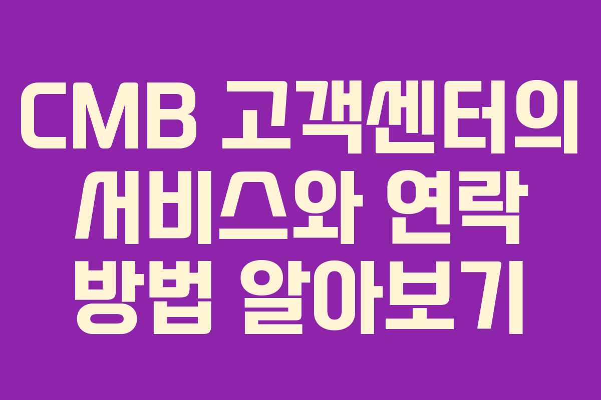 CMB 고객센터의 서비스와 연락 방법 알아보기