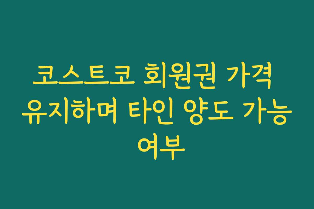 코스트코 회원권 가격 유지하며 타인 양도 가능 여부