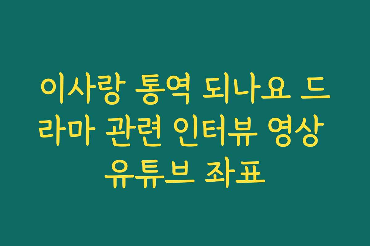 이사랑 통역 되나요 드라마 관련 인터뷰 영상 유튜브 좌표