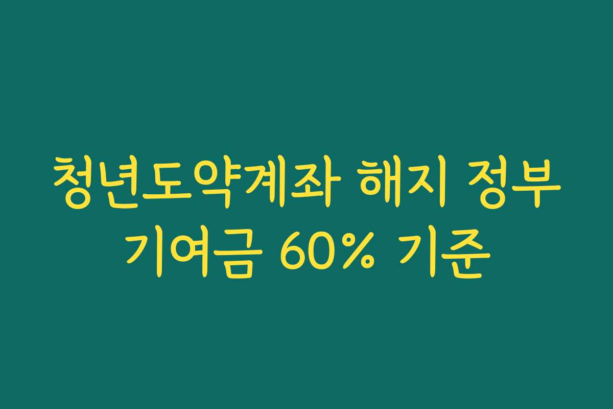 청년도약계좌 해지 정부기여금 60% 기준