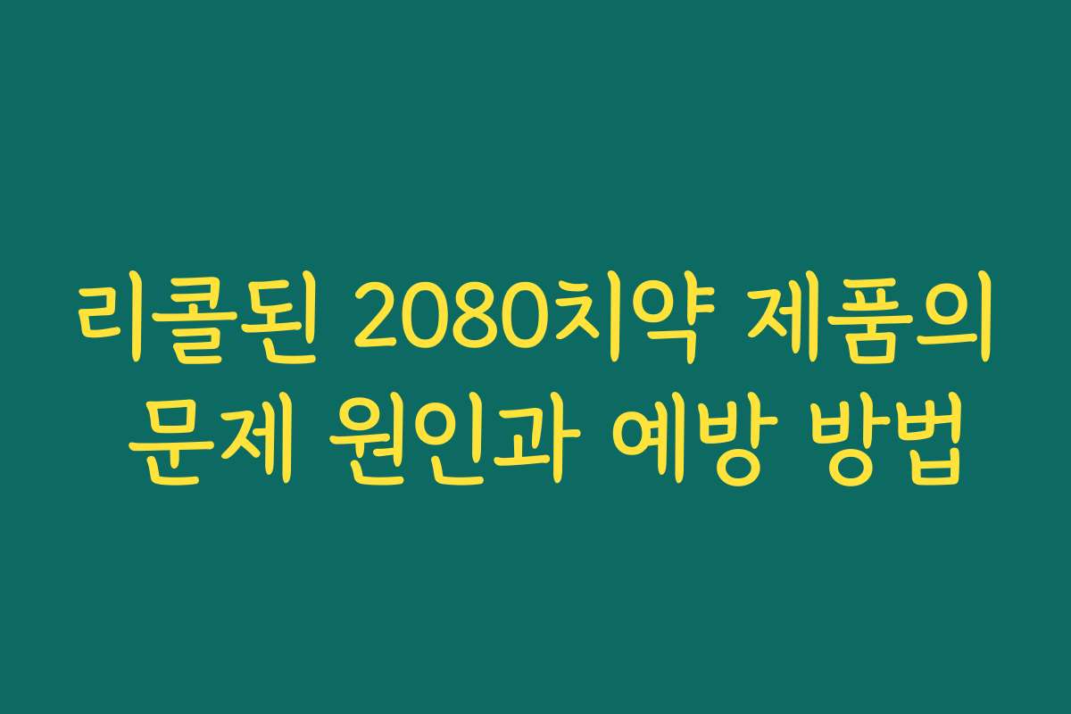 리콜된 2080치약 제품의 문제 원인과 예방 방법