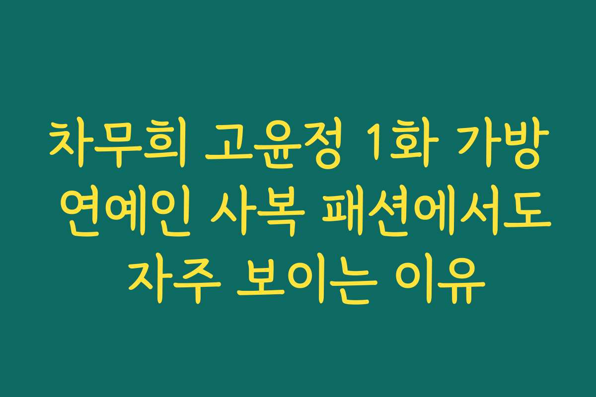 차무희 고윤정 1화 가방 연예인 사복 패션에서도 자주 보이는 이유