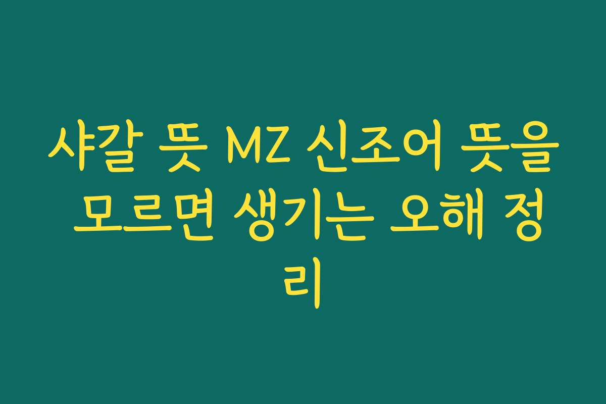 샤갈 뜻 MZ 신조어 뜻을 모르면 생기는 오해 정리