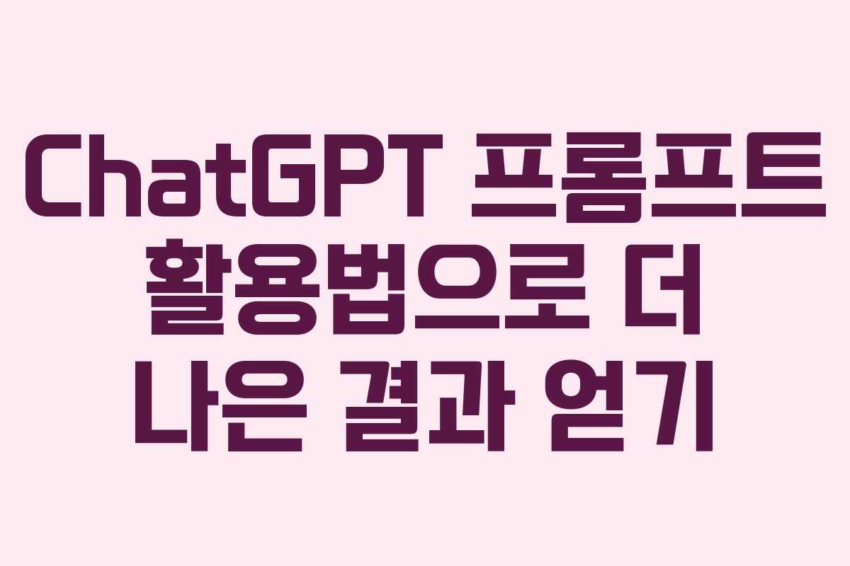 ChatGPT 프롬프트 활용법으로 더 나은 결과 얻기