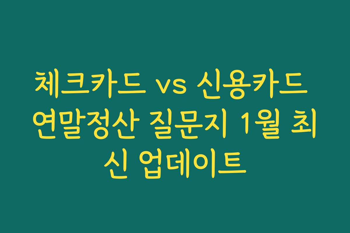 체크카드 vs 신용카드 연말정산 질문지 1월 최신 업데이트